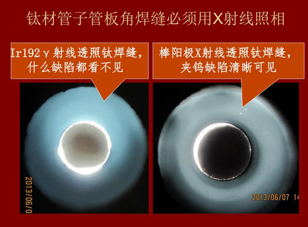 棒陽極X射線檢測(cè)應(yīng)用實(shí)例二:左:IR92 Y射線透照鈦焊縫什么缺陷都看不見,右:棒陽極X射線透照鈦焊縫夾鎢缺陷清晰可見,因此,鈦材管子管板角焊縫必須用X射線照相