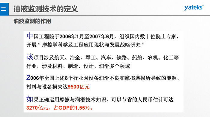 油液監測的作用：中國工程院于2006年1月至2007年6月組織國內數十位院士專家開展 摩擦學科學及工程應用現狀與發展戰略研究，該項目涉及航天、冶金、軍工、汽車、鐵路 等多個領域