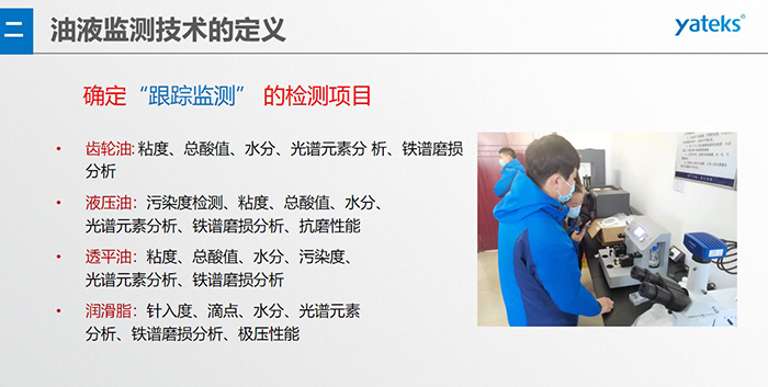 油液監測”重在趨勢分析，因為數據趨勢的變化比指標的單一變化所表達的設備潤滑狀態的信息更準確。因此，對運行設備中的油品應定期取樣檢驗，了解趨勢變化，這樣才能準確獲取油品狀況和系統運行的磨損情況。